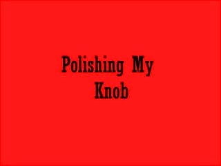 Polishing my Knob