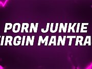 Porn Junkie Virgin Mantras